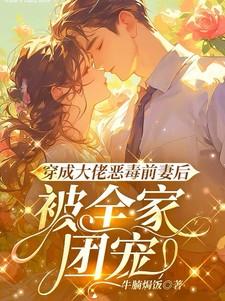 穿成大佬恶毒前妻后,被全家团宠 穿成大佬恶毒前妻后,被全家团宠
