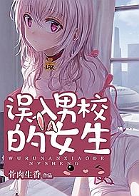 误入男校的女生高h、np、乱伦 误入男校的女生高h、np、乱伦
