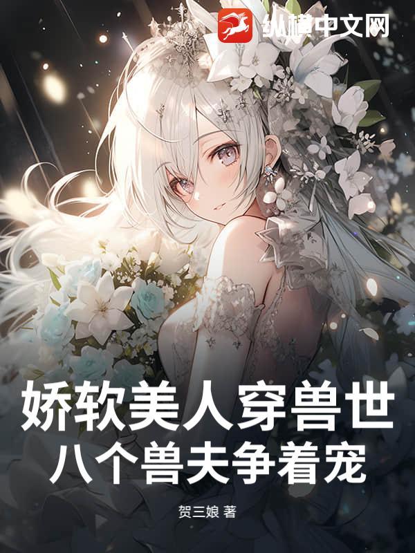 娇软美人穿兽世,八个兽夫争着宠 娇软美人穿兽世,八个兽夫争着宠