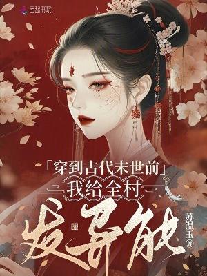穿到古代末世前,我给全村发异能 穿到古代末世前,我给全村发异能
