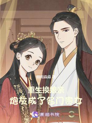 重生换娘亲,炮灰成了名门贵女 重生换娘亲,炮灰成了名门贵女