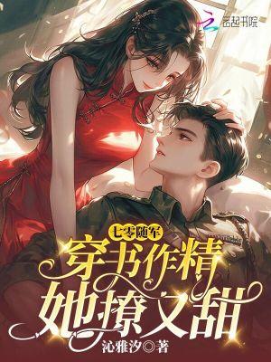 七零随军:穿书作精她撩又甜 七零随军:穿书作精她撩又甜