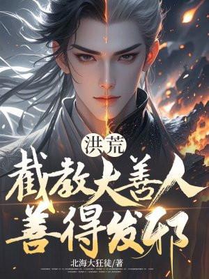 洪荒:截教大善人,善得发邪 洪荒:截教大善人,善得发邪