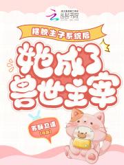 摆脱生子系统后她成了兽世主宰 摆脱生子系统后她成了兽世主宰