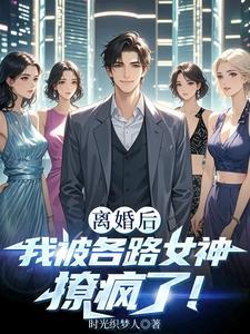 离婚后我被各路女神撩疯了! 离婚后我被各路女神撩疯了!