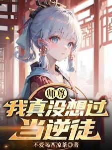 师尊,我真没想过当逆徒 师尊,我真没想过当逆徒