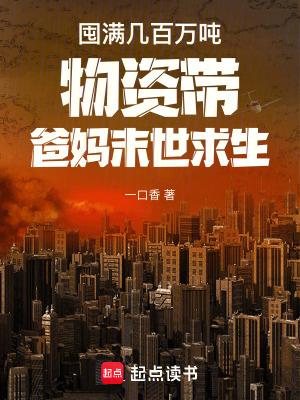 囤满几百万吨物资带爸妈末世求生 囤满几百万吨物资带爸妈末世求生