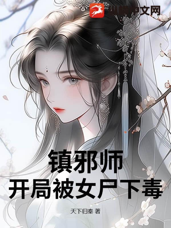 镇邪师:开局被女尸下毒 镇邪师:开局被女尸下毒