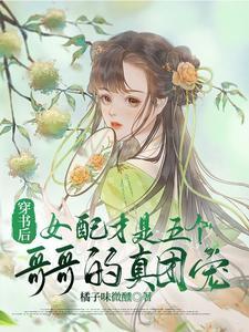 穿书后女配才是五个哥哥的真团宠 穿书后女配才是五个哥哥的真团宠