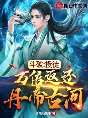 斗破:授徒万倍返还,丹帝古河 斗破:授徒万倍返还,丹帝古河