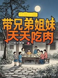 六零:我带兄弟姐妹天天吃肉 六零:我带兄弟姐妹天天吃肉