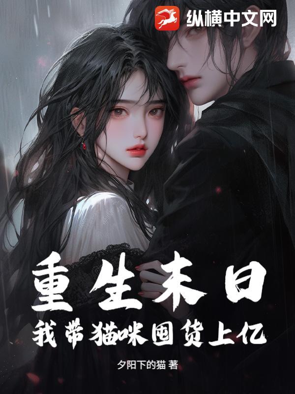 重生末日,我带猫咪囤货上亿 重生末日,我带猫咪囤货上亿