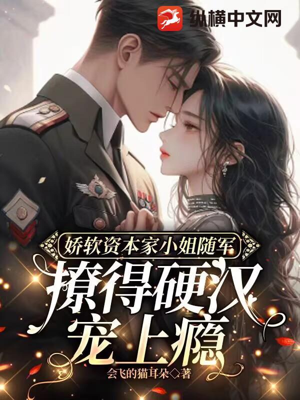 娇软资本家小姐随军,撩得硬汉宠上瘾 娇软资本家小姐随军,撩得硬汉宠上瘾