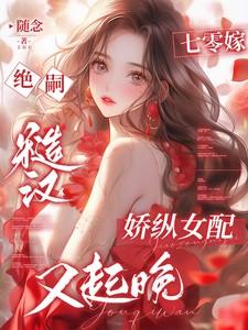 七零嫁绝嗣糙汉,娇纵女配又起晚 七零嫁绝嗣糙汉,娇纵女配又起晚