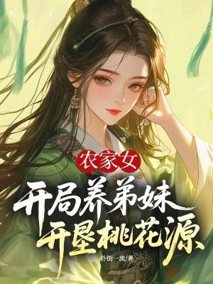 农家女开局养弟妹,开垦桃花源 农家女开局养弟妹,开垦桃花源