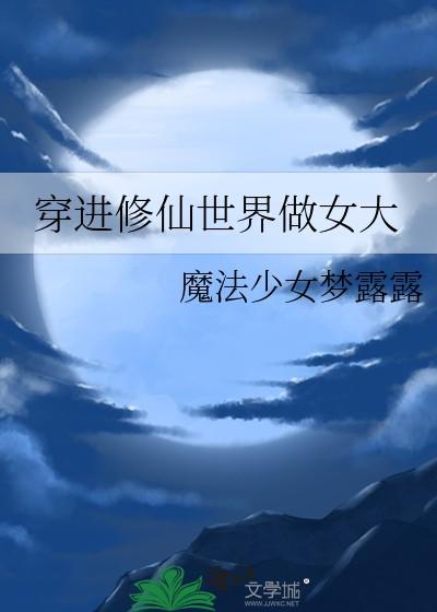 穿进修仙世界做女大 穿进修仙世界做女大