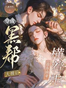 穿成黑帮大嫂后,在东南亚横着走 穿成黑帮大嫂后,在东南亚横着走