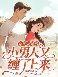 年代,离婚后小男人又缠了上来 年代,离婚后小男人又缠了上来