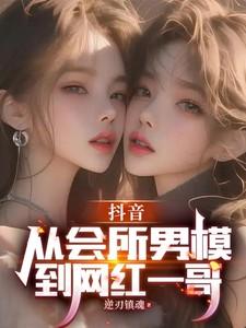 抖音:从会所男模到网红一哥 抖音:从会所男模到网红一哥
