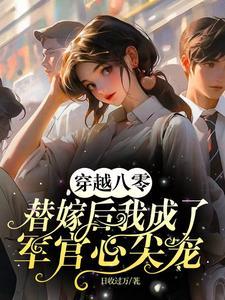 穿越八零替嫁后我成了军官心尖宠 穿越八零替嫁后我成了军官心尖宠