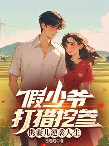 假少爷打猎挖参,携妻儿逆袭人生 假少爷打猎挖参,携妻儿逆袭人生