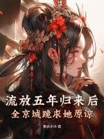 流放五年归来后,全京城跪求她原谅 流放五年归来后,全京城跪求她原谅