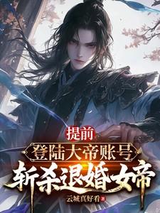 提前登陆大帝账号,斩杀退婚女帝 提前登陆大帝账号,斩杀退婚女帝