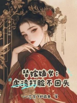 替嫁嫡女:虐渣打脸不回头 替嫁嫡女:虐渣打脸不回头