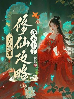全员疯批,修仙攻略我不干了 全员疯批,修仙攻略我不干了