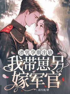 渣男孕期出轨,我带崽另嫁军官 渣男孕期出轨,我带崽另嫁军官