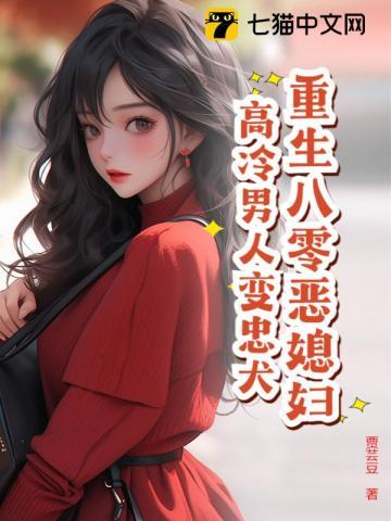 重生八零恶媳妇,高冷男人变忠犬 重生八零恶媳妇,高冷男人变忠犬
