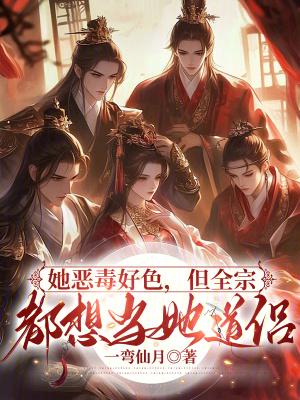 她恶毒好色,但全宗都想当她道侣 她恶毒好色,但全宗都想当她道侣