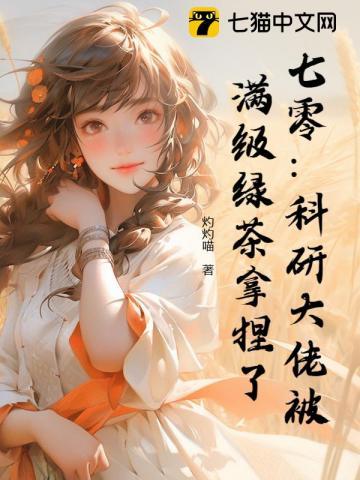 七零:科研大佬被满级绿茶拿捏了 七零:科研大佬被满级绿茶拿捏了