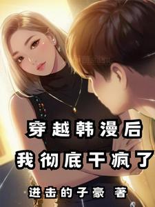 穿越韩漫后,我彻底干疯了 穿越韩漫后,我彻底干疯了
