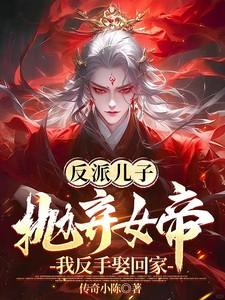 反派儿子抛弃女帝?我反手娶回家 反派儿子抛弃女帝?我反手娶回家