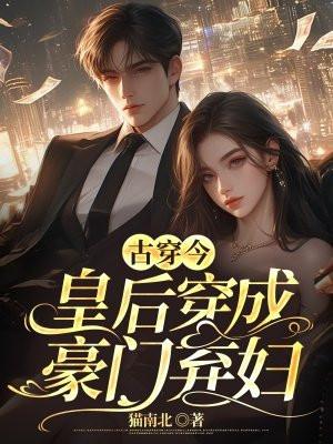 古穿今:皇后穿成豪门弃妇 古穿今:皇后穿成豪门弃妇