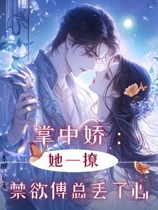 掌中娇:她一撩,禁欲傅总丢了心 掌中娇:她一撩,禁欲傅总丢了心