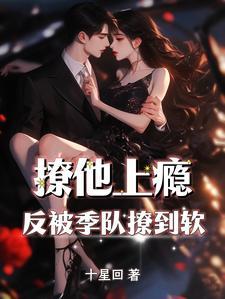 撩他上瘾,反被季队撩到软 撩他上瘾,反被季队撩到软
