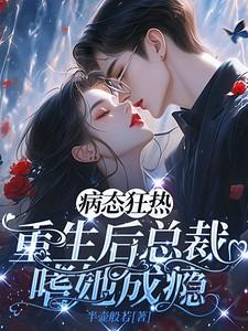 病态狂热:重生后总裁嗜她成瘾 病态狂热:重生后总裁嗜她成瘾