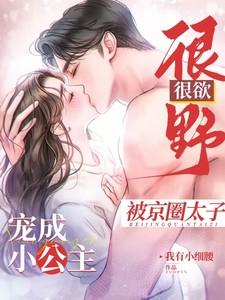 很野很欲!被京圈太子宠成小公主 很野很欲!被京圈太子宠成小公主