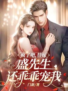 疯了吧!替嫁,盛先生还乖乖宠我 疯了吧!替嫁,盛先生还乖乖宠我