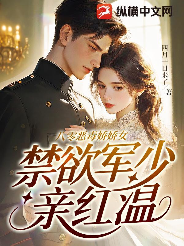 八零恶毒娇娇女,禁欲军少亲红温 八零恶毒娇娇女,禁欲军少亲红温