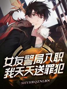 女友警局入职,我天天送罪犯! 女友警局入职,我天天送罪犯!