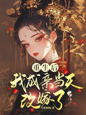 重生后我成亲当天改嫁了 重生后我成亲当天改嫁了