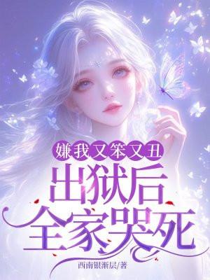 嫌我又笨又丑,出狱后全家哭死! 嫌我又笨又丑,出狱后全家哭死!