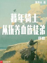 暮年骑士,从抚养血族徒弟开始 暮年骑士,从抚养血族徒弟开始