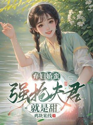 弃妇娇蛮:强抢夫君就是甜 弃妇娇蛮:强抢夫君就是甜