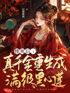 惨死后,真千金重生成满级黑心莲 惨死后,真千金重生成满级黑心莲