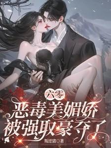 六零恶毒美媚娇被强取豪夺了 六零恶毒美媚娇被强取豪夺了