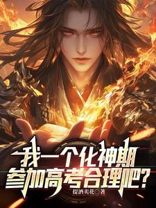 我一个化神期,参加高考合理吧? 我一个化神期,参加高考合理吧?